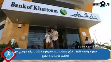خطوة واحدة فقط.. فتح حساب بنك الخرطوم 2025 بالرقم الوطني من هاتفك دون زيارة الفرع